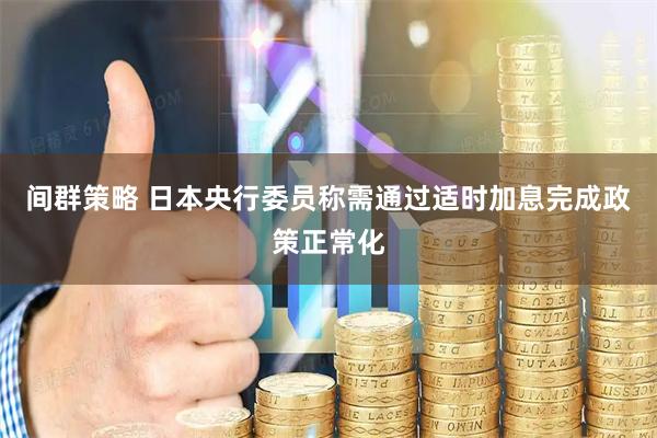 间群策略 日本央行委员称需通过适时加息完成政策正常化